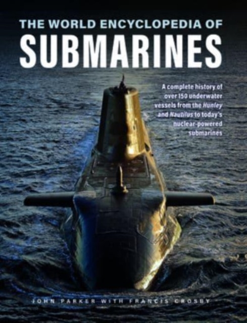 Submarines, The World Encyclopedia of : A complete history of over 150 underwater vessels from the Hunley and Nautilus to today's nuclear-powered submarines, Hardback Book
