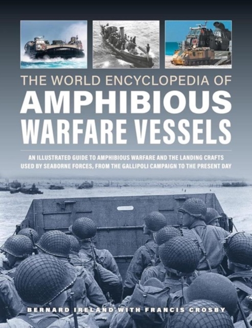 Amphibious Warfare Vessels, The World Encyclopedia of : An illustrated history of amphibious warfare and the landing crafts used by seabourne forces, from the Gallipoli campaign to the present day, Hardback Book