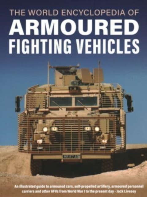 Armoured Fighting Vehicles, World Encyclopedia of : An illustrated guide to armoured cars, self-propelled artillery, armoured personnel carriers and other AFVs from World War I to the present day, Hardback Book
