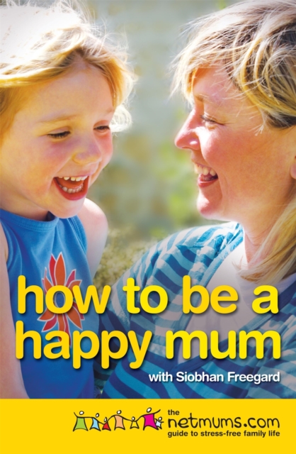 How to be a Happy Mum : The Netmums Guide to Stress-free Family Life, Paperback / softback Book