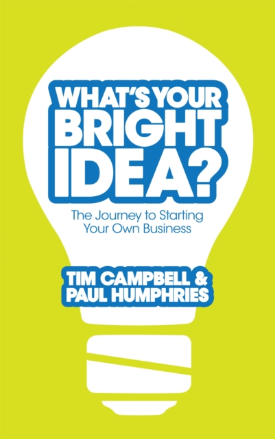 What's Your Bright Idea? : The Journey to Starting Your Own Business, Paperback / softback Book