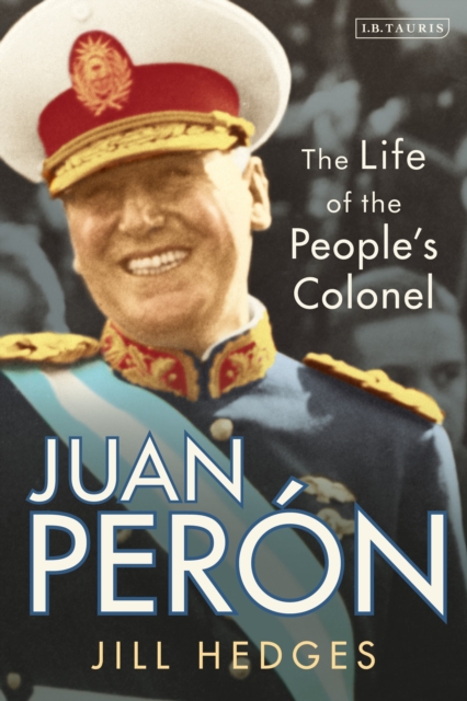 Juan Peron : The Life of the People's Colonel, Hardback Book