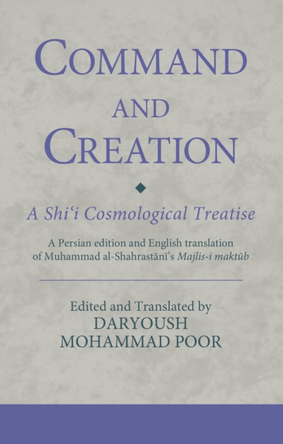 Command and Creation: A Shi‘i Cosmological Treatise : A Persian edition and English translation of Muhammad al-Shahrastani’s Majlis-i maktub, Hardback Book
