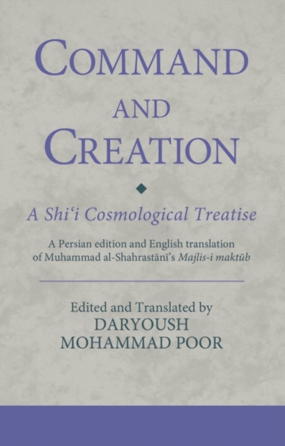 Command and Creation: A Shi‘i Cosmological Treatise : A Persian Edition and English Translation of Muhammad Al-Shahrastani’s Majlis-i Maktub, PDF eBook