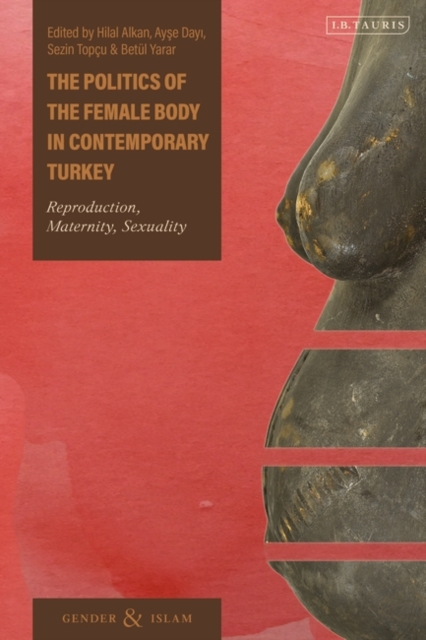The Politics of the Female Body in Contemporary Turkey : Reproduction, Maternity, Sexuality, PDF eBook