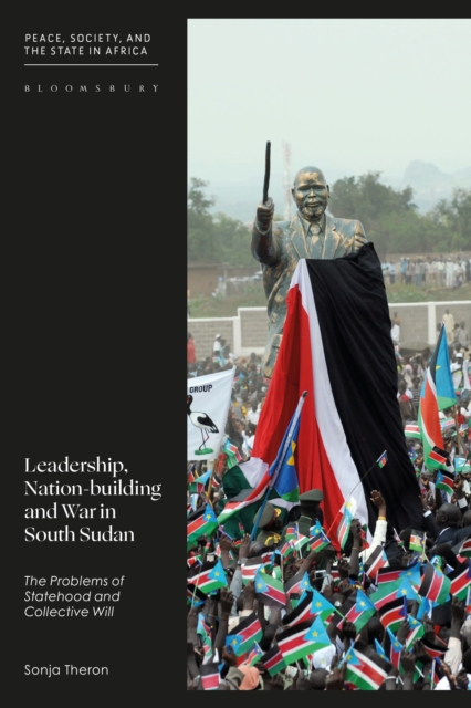 Leadership, Nation-building and War in South Sudan : The Problems of Statehood and Collective Will, Paperback / softback Book