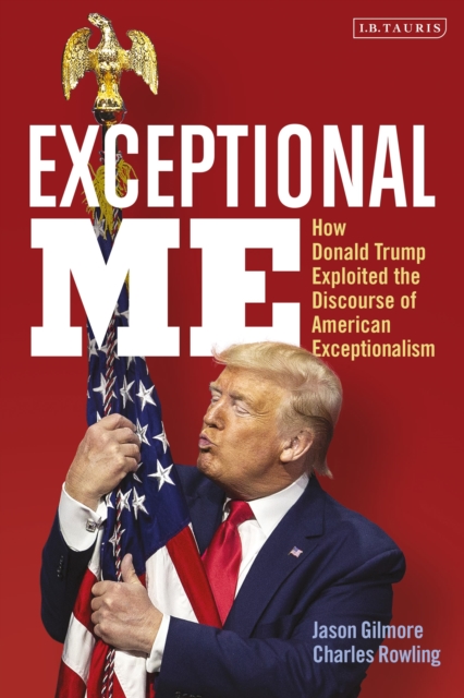 Exceptional Me : How Donald Trump Exploited the Discourse of American Exceptionalism, Hardback Book