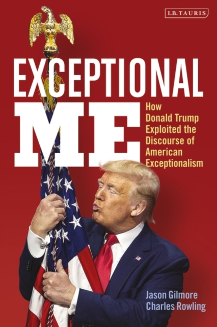 Exceptional Me : How Donald Trump Exploited the Discourse of American Exceptionalism, PDF eBook