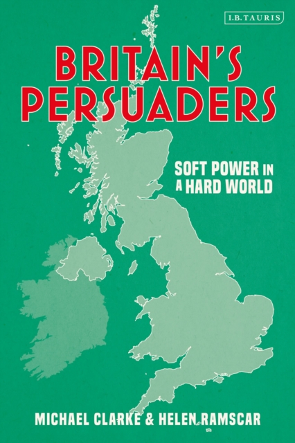 Britain's Persuaders : Soft Power in a Hard World, Paperback / softback Book