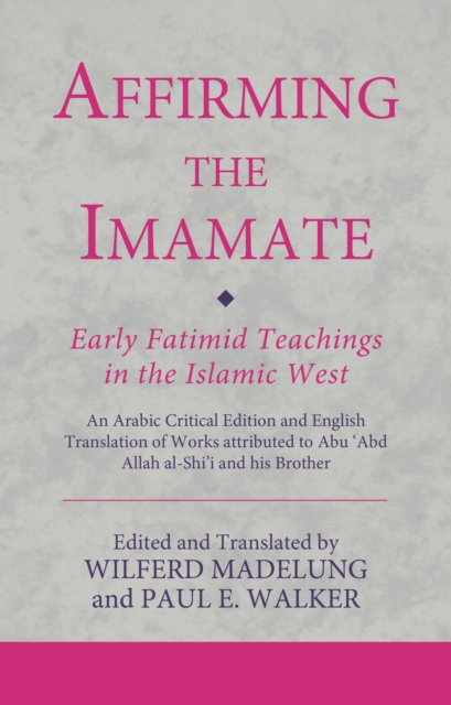 Affirming the Imamate: Early Fatimid Teachings in the Islamic West : An Arabic critical edition and English translation of works attributed to Abu Abd Allah al-Shi'i and his brother Abu'l-'Abbas, Hardback Book