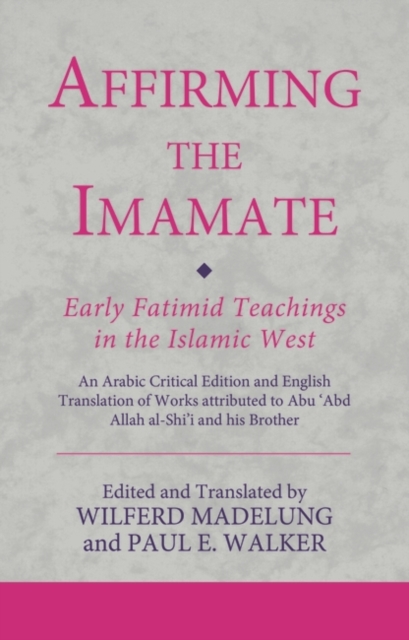 Affirming the Imamate: Early Fatimid Teachings in the Islamic West : An Arabic Critical Edition and English Translation of Works Attributed to Abu Abd Allah Al-Shi'i and His Brother Abu’L-'Abbas, PDF eBook