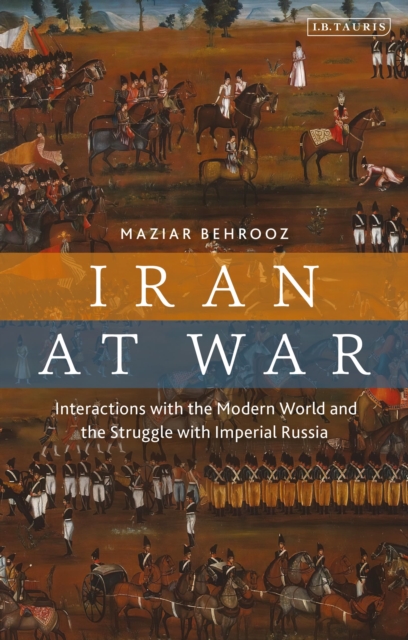 Iran at War : Interactions with the Modern World and the Struggle with Imperial Russia, Paperback / softback Book