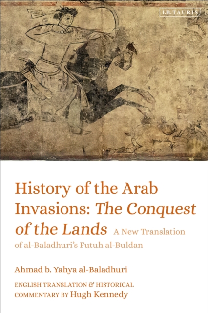 History of the Arab Invasions: The Conquest of the Lands : A New Translation of al-Baladhuri's Futuh al-Buldan, Paperback / softback Book