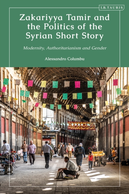 Zakariyya Tamir and the Politics of the Syrian Short Story : Modernity, Authoritarianism and Gender, Paperback / softback Book
