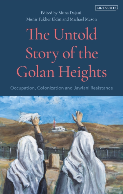The Untold Story of the Golan Heights : Occupation, Colonization and Jawlani Resistance, Paperback / softback Book