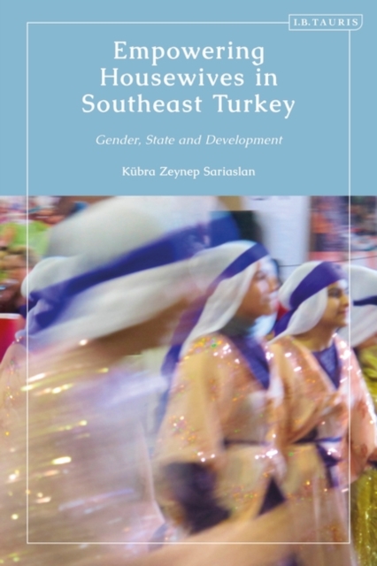 Empowering Housewives in Southeast Turkey : Gender, State and Development, Hardback Book