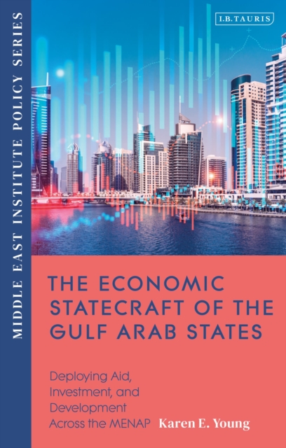The Economic Statecraft of the Gulf Arab States : Deploying Aid, Investment and Development Across the MENAP, Hardback Book