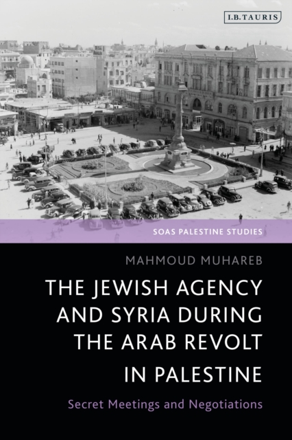 The Jewish Agency and Syria during the Arab Revolt in Palestine : Secret Meetings and Negotiations, Paperback / softback Book