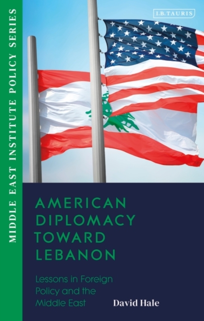 American Diplomacy Toward Lebanon : Lessons in Foreign Policy and the Middle East, Hardback Book