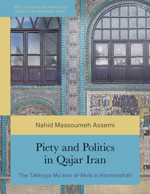 Piety and Politics in Qajar Iran : The Takkiyya Mu avin al-Mulk in Kermanshah, PDF eBook