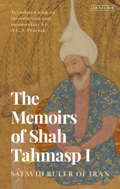 The Memoirs of Shah Tahmasp I : Safavid Ruler of Iran, Hardback Book