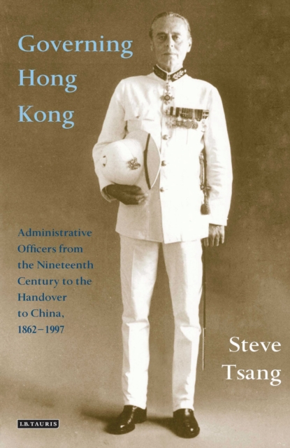 Governing Hong Kong : Administrative Officers from the 19th Century to the Handover to China, 1862-1997, Paperback / softback Book