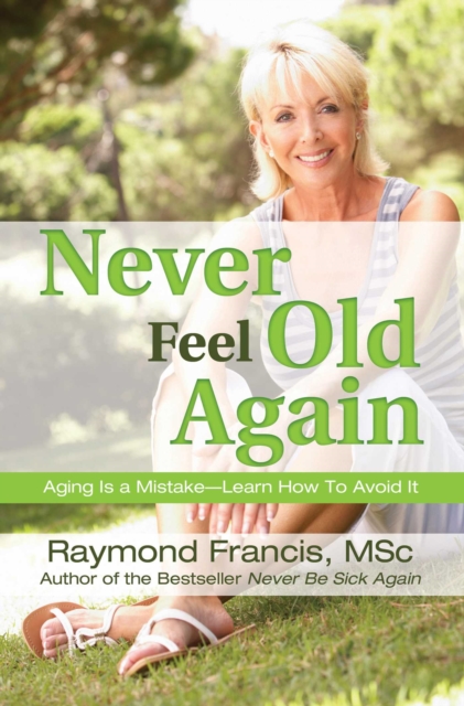 Never Feel Old Again : Aging Is a Mistake--Learn How to Avoid It, EPUB eBook