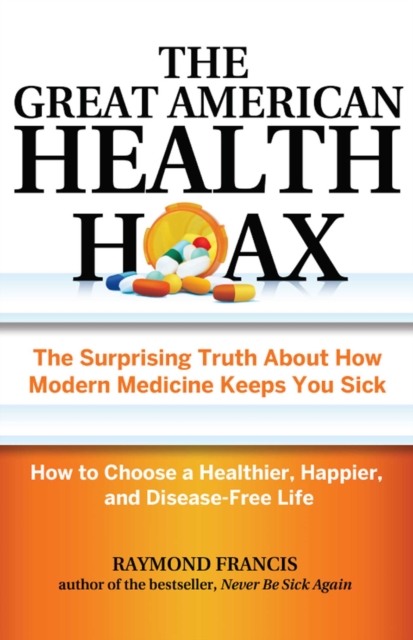 The Great American Health Hoax : The Surprising Truth About How Modern Medicine Keeps You Sick-How to Choose a Healthier, Happier, and Disease-Free Life, EPUB eBook