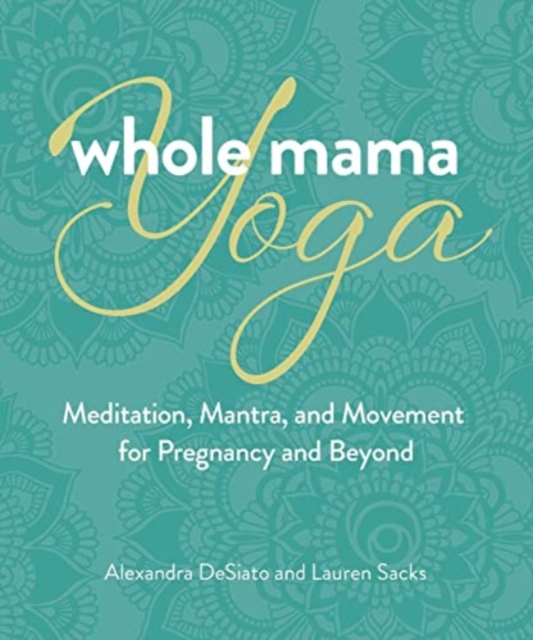 Whole Mama Yoga : Meditation, Mantra, and Movement for Pregnancy and Beyond, Paperback / softback Book