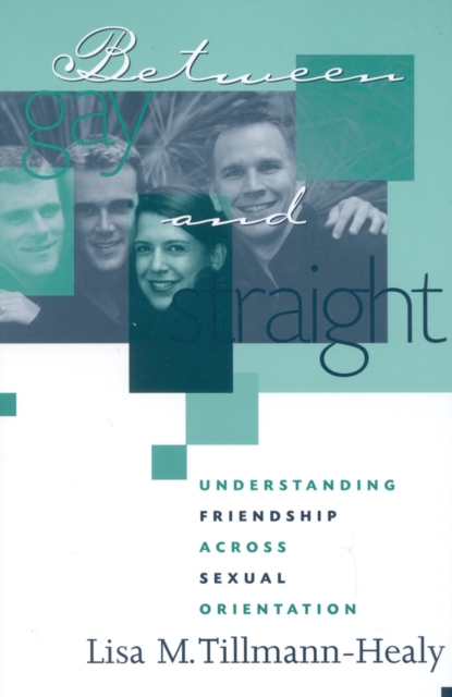 Between Gay and Straight : Understanding Friendship Across Sexual Orientation, Paperback / softback Book