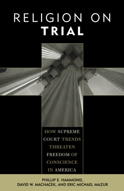Religion on Trial : How Supreme Court Trends Threaten Freedom of Conscience in America, Paperback / softback Book