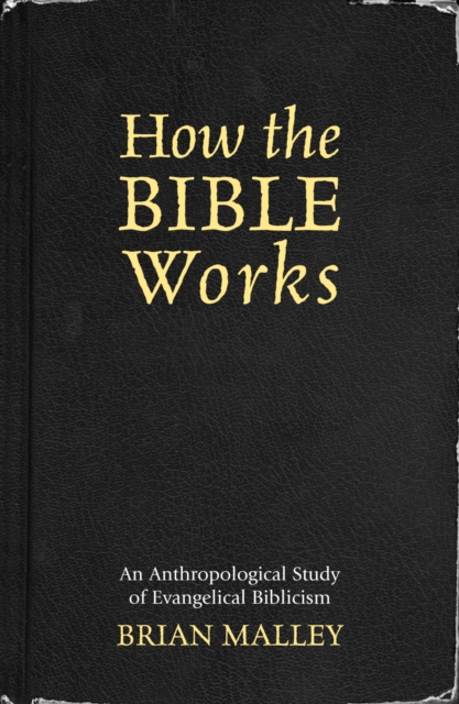 How the Bible Works : An Anthropological Study of Evangelical Biblicism, Paperback / softback Book