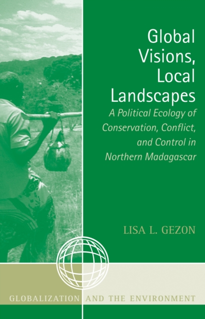 Global Visions, Local Landscapes : A Political Ecology of Conservation, Conflict, and Control in Northern Madagascar, Paperback / softback Book
