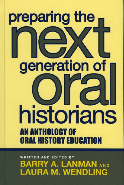 Preparing the Next Generation of Oral Historians : An Anthology of Oral History Education, Hardback Book