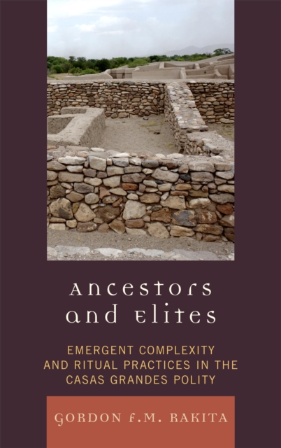 Ancestors and Elites : Emergent Complexity and Ritual Practices in the Casas Grandes Polity, Hardback Book