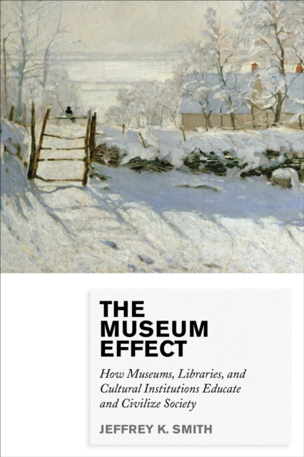 Museum Effect : How Museums, Libraries, and Cultural Institutions Educate and Civilize Society, EPUB eBook