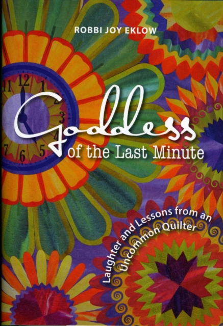 Goddess of the Last Minute : Laughter and Lessons from an Uncommon Quilter, Hardback Book