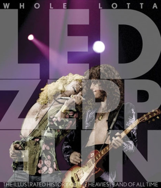 Whole Lotta LED Zeppelin : The Illustrated History of the Heaviest Band of All Time, Hardback Book