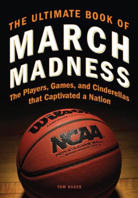 The Ultimate Book of March Madness : The Players, Games, and Cinderellas That Captivated a Nation, Hardback Book