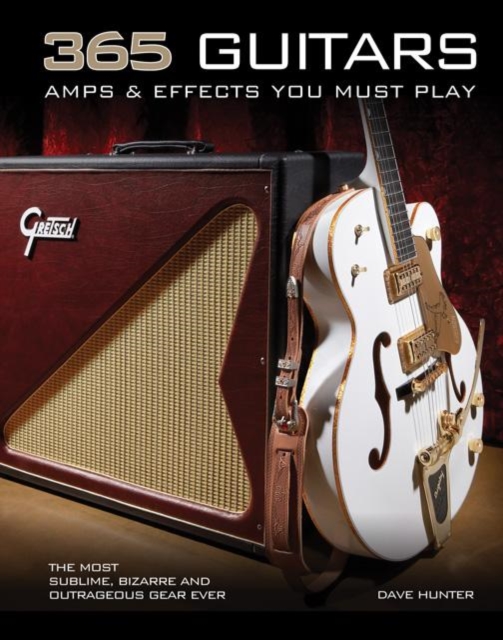 365 Guitars, Amps & Effects You Must Play : The Most Sublime, Bizarre and Outrageous Gear Ever, Paperback Book