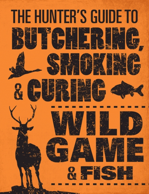 The Hunter's Guide to Butchering, Smoking and Curing Wild Game and Fish, Paperback / softback Book
