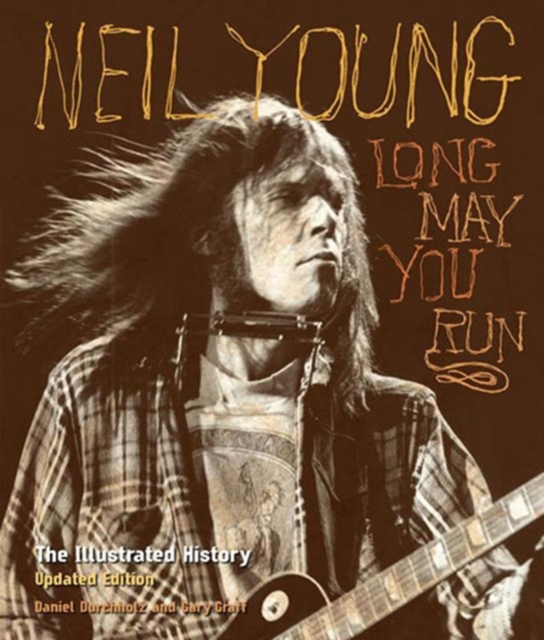 Neil Young : Long May You Run: the Illustrated History, Updated Edition, Hardback Book