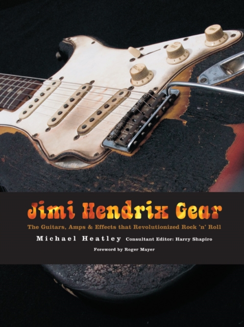 Jimi Hendrix Gear : The Guitars, Amps & Effects That Revolutionized Rock 'n' Roll, Paperback Book
