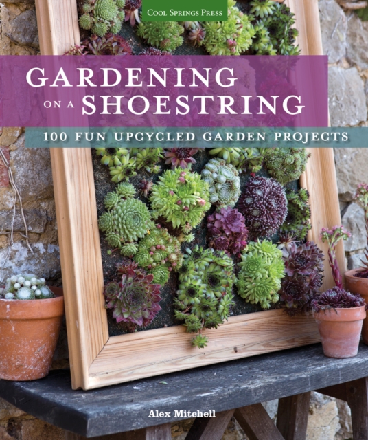 Gardening on a Shoestring : 100 Fun Upcycled Garden Projects, EPUB eBook
