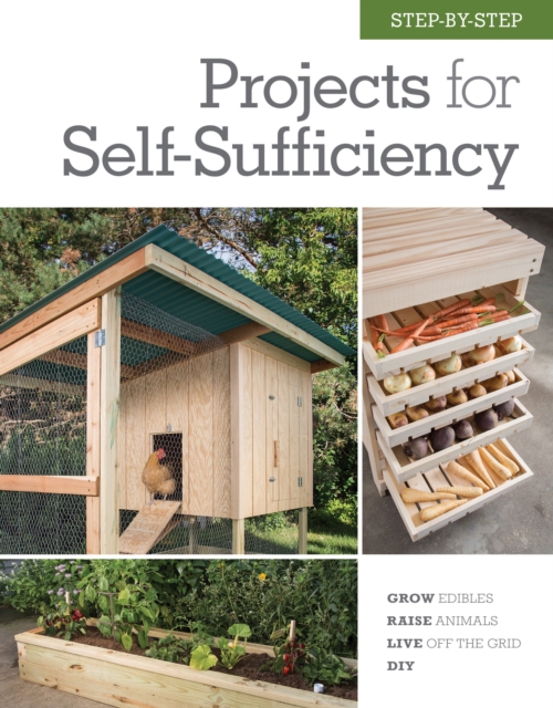 Step-by-Step Projects for Self-Sufficiency : Grow Edibles * Raise Animals * Live Off the Grid * DIY, EPUB eBook