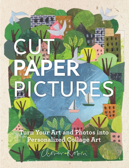 Cut Paper Pictures : Turn Your Art and Photos into Personalized Collages, Hardback Book