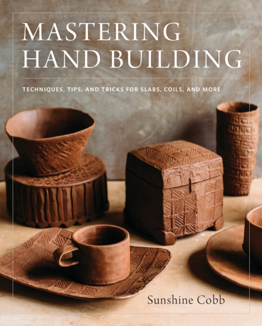 Mastering Hand Building : Techniques, Tips, and Tricks for Slabs, Coils, and More, EPUB eBook