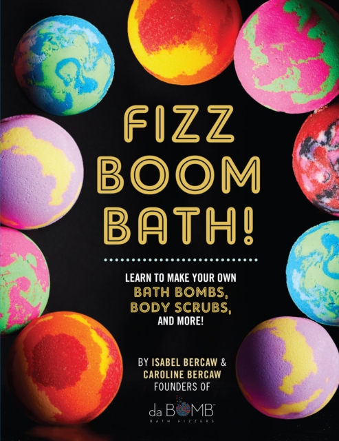 Fizz Boom Bath! : Learn to Make Your Own Bath Bombs, Body Scrubs, and More!, EPUB eBook