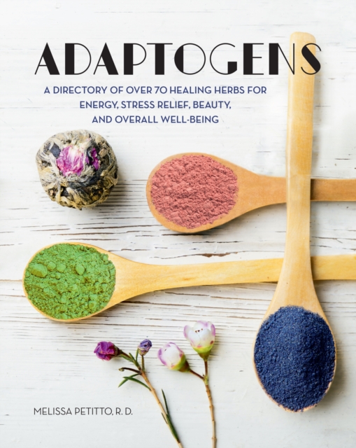 Adaptogens : A Directory of Over 70 Healing Herbs for Energy, Stress Relief, Beauty, and Overall Well-Being, EPUB eBook