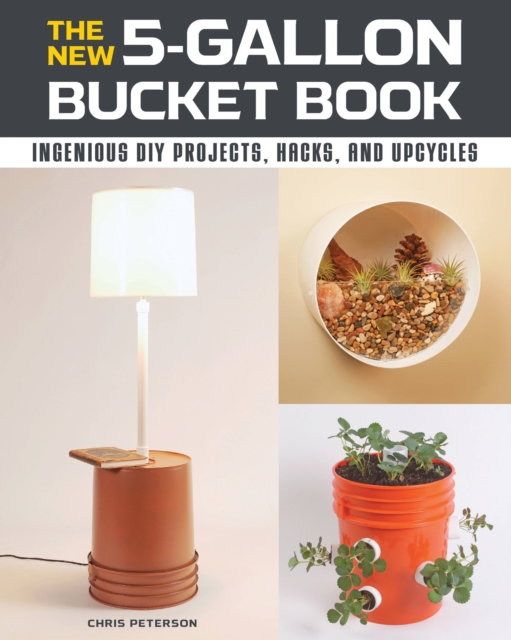 The New 5-Gallon Bucket Book : Ingenious DIY Projects, Hacks, and Upcycles, Paperback / softback Book